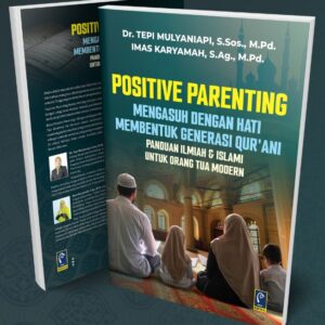 Positive Parenting - Mengasuh Dengan Hati Membentuk Generasi Qur'ani - Panduan Ilmiah & Islami Untuk Orang Tua Modern